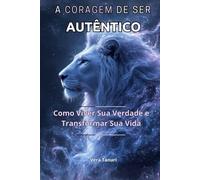 A CORAGEM DE SER AUTÊNTICO: Como Viver Sua Verdade e Transformar Sua Vida (A CORAGEM DE NÃO AGRADAR)