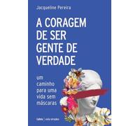 A coragem de ser gente de verdade: Um caminho para uma vida sem máscaras