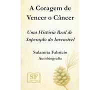A Coragem de Vencer o Câncer: Uma História Real de Superação do Invencível