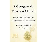 A Coragem de Vencer o Câncer: Uma História Real de Superação do Invencível