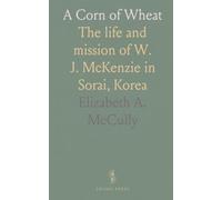 A Corn of Wheat: The life and mission of W. J. McKenzie in Sorai, Korea