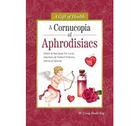 A Cornucopia of Aphrodisiacs: Elixirs & Recipes for Love, Nectars & Potent Potions, Sensual Spices (Gift of Health)