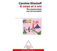 A Corps Et A Cris. Etre Psychanalyste Avec Les Tout-Petits