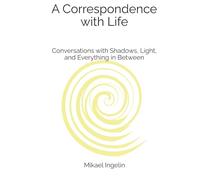 A Correspondence with Life: Conversations with Shadows, Light, and Everything in Between