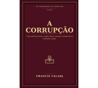 A CORRUPÇÃO: Como propina, favores, cargos, obras, contratos e amigos do rei sustentam o poder: 9 (OS SENHORES DA MENTIRA)