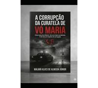 A CORRUPÇÃO DA CURATELA DE VÓ MARIA: CINCO ANOS DE SILÊNCIO. UM ERRO FATAL NO TELEFONE. O FIM DE UM IMPÉRIO DE CORRUPÇÃO