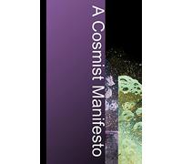 A Cosmist Manifesto: Practical Philosophy for the Posthuman Age