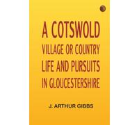 A Cotswold Village; Or Country Life and Pursuits in Gloucestershire