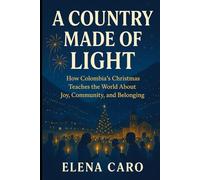 A Country Made of Light: How Colombia’s Christmas Teaches the World About Joy, Community, and Belonging