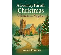 A Country Parish Christmas: Mistletoe and Mayhem: A witty, heartwarming tale of love, laughter, and holiday chaos in an English village.