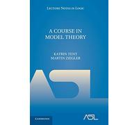 A Course in Model Theory: 40 (Lecture Notes in Logic, Series Number 40)