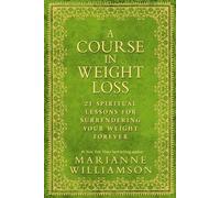 A Course in Weight Loss: 21 Spiritual Lessons for Surrendering Your Weight Forever