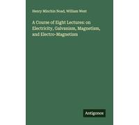 A Course of Eight Lectures: on Electricity, Galvanism, Magnetism, and Electro-Magnetism