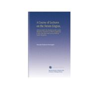 A Course of Lectures on the Steam Engine,: Delivered Before the Members of the London Mechanics' Institution to Which is Subjoined, a Copy of the Rare and Curious Work on Steam Navigation,