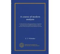 A course of modern analysis: an introduction to the general theory of infinite processes and of analytic functions; with an account of the principal transcendental functions