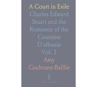 A Court in Exile: Charles Edward Stuart and the Romance of the Countess D'albanie