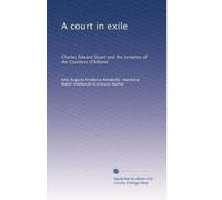 A court in exile: Charles Edward Stuart and the romance of the Countess d'Albanie: Volume 1