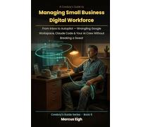 A Cowboy’s Guide to Managing Small Business Digital Workforce: From Inbox to Autopilot - Wrangling Google Workspace, Claude Code & Your AI Crew Without Breaking a Sweat (THE COWBOY'S GUIDE SERIES)