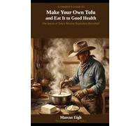 A Cowboy's Guide to Make Your Own Tofu and Eat It to Good Health: The Secret of Tofu's Miracle Byproduct Revealed! (THE COWBOY'S GUIDE SERIES)