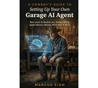 A Cowboy's Guide to Setting Up Your Own Garage AI Agent: Run Local AI Models on a Budget Using Apple Silicon, Ollama, MCP, RAG & More (THE COWBOY'S GUIDE SERIES)