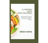 A Cozinha Anti-Inflamatória: 200 receitas de cura para reduzir a dor, aumentar a imunidade e restaurar a energia