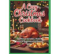 A Cozy Christmas Cookbook: Traditional Favorites, Modern Twists & Heartwarming Holiday Dishes