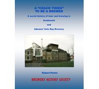 A CRACK THING TO BE A BREWER: A social history of beer and brewing in Southwold and Adnams’ Sole Bay Brewery