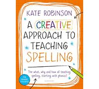 A Creative Approach to Teaching Spelling: The what, why and how of teaching spelling, starting with phonics