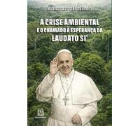 A Crise Ambiental e o Chamado á Esperança da Laudato Si' (Volume 1)