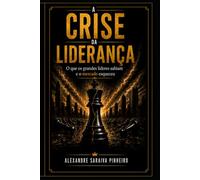 A CRISE DA LIDERANÇA: O que os grandes Líderes sabiam e o mercado esqueceu.
