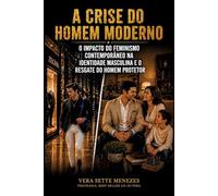 A Crise do Homem Moderno: O Impacto do Feminismo Contemporâneo na Identidade Masculina e o Resgate do Homem Protetor (Sinergia e Comportamento M)