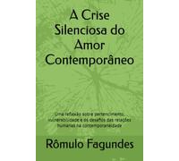 A Crise Silenciosa do Amor Contemporâneo: Uma reflexão sobre pertencimento, vulnerabilidade e os desafios das relações humanas na contemporaneidade