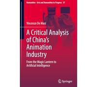 A Critical Analysis of China's Animation Industry: From the Magic Lantern to Artificial Intelligence: 37 (Numanities - Arts and Humanities in Progress, 37)