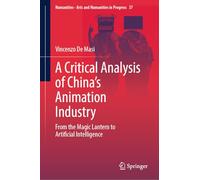 A Critical Analysis of China's Animation Industry: From the Magic Lantern to Artificial Intelligence: 37 (Numanities - Arts and Humanities in Progress, 37)