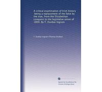 A critical examination of Irish history, being a replacement of the false by the true, from the Elizabethan conquest to the legislative union of 1800. By T. Dunbar Ingram: Volume 2