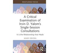 A Critical Examination of Irvin D. Yalom’s Single-Session Consultations: It is the Relationship that Heals (Routledge Focus on Mental Health)