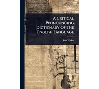 A Critical Pronouncing Dictionary Of The English Language