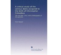 A critical study of the various dates assigned to the birth of Christopher Columbus: The real date, 1451, with a bibliography of the question,
