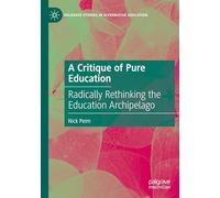 A Critique of Pure Education: Radically Rethinking the Education Archipelago (Palgrave Studies in Alternative Education)