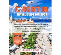 A CROATIA TRAVEL GUIDE FOR 2025: Essential Coastal Attractions and Drives to Discover the Perfect Vacation Experience in Croatia’s Cities for All Budgets and Delightful Things to See."