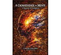 A CROMATIVIDADE DA MENTE: O Pigmento da Inteligência (A Linguagem da Criação)
