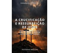 A CRUCIFICAÇÃO E RESSURREIÇÃO DE JESUS: A MORTE E RESSURREIÇÃO DE JESUS, O PONTO CULMINANTE DA MENSAGEM CRISTÃ DE SALVAÇÃO E REDENÇÃO (HISTÓRIAS BÍBLICAS: SOPRO DE DEUS)