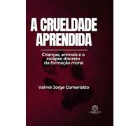 A CRUELDADE APRENDIDA: Crianças, animais e o colapso discreto da formação moral