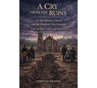 A CRY FROM THE RUINS: For the Beloved Church and the Children Who Watched-A Story of Faith, Conflict, and Restoration