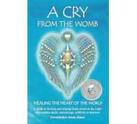A Cry from the Womb - Healing the Heart of the World: A guide to healing and helping Souls return to the Light after sudden death, miscarriage, stillbirth or abortion