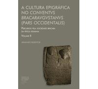 A Cultura Epigráfica No Conventvs Bracaravgvstanvs (Pars Occidentalis): Percursos pela sociedade brácara da época romana - Volume II (Investigação)