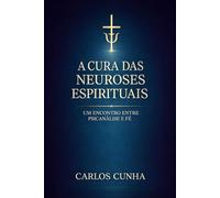 A Cura das Neuroses Espirituais: Um Encontro Entre Psicanálise e Fé