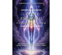 A CURA ESPIRITUAL E ENERGÉTICA NO ASTRAL: MÉTODOS E RELATOS DE COMO O PLANO ASTRAL OFERECE CURA EMOCIONAL E FÍSICA (ESPIRITUALISMO: DIMENSÕES DA CONSCIÊNCIA)