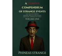 A Curious Compendium of Strange Events, Volume One: True Tales of oddities, mysteries, miracles and madness from every corner of the world (The Curious Compendium Collection)