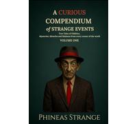 A Curious Compendium of Strange Events, Volume One: True Tales of oddities, mysteries, miracles and madness from every corner of the world (The Curious Compendium Collection)